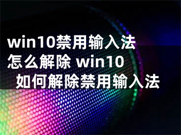 win10禁用輸入法怎么解除 win10如何解除禁用輸入法