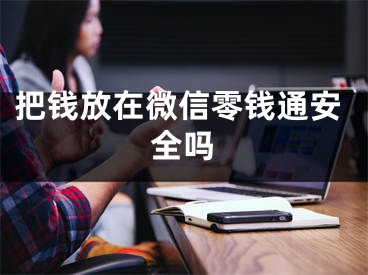 把錢(qián)放在微信零錢(qián)通安全嗎