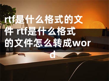 rtf是什么格式的文件 rtf是什么格式的文件怎么轉(zhuǎn)成word