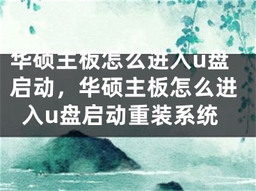 華碩主板怎么進入u盤啟動，華碩主板怎么進入u盤啟動重裝系統(tǒng)