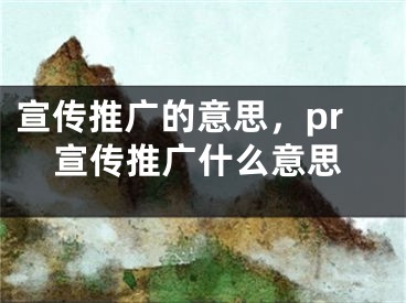 宣傳推廣的意思，pr宣傳推廣什么意思