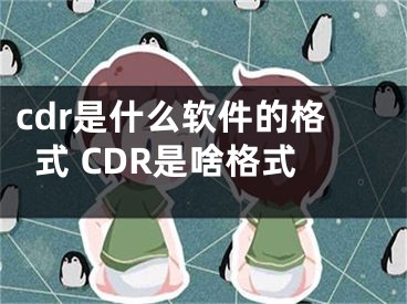 cdr是什么軟件的格式 CDR是啥格式