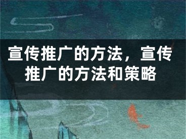 宣傳推廣的方法，宣傳推廣的方法和策略