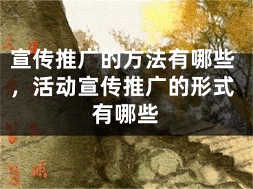 宣傳推廣的方法有哪些，活動(dòng)宣傳推廣的形式有哪些