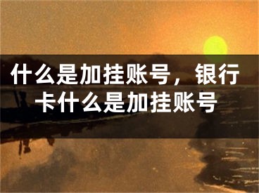 什么是加掛賬號，銀行卡什么是加掛賬號