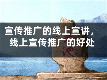 宣傳推廣的線上宣講，線上宣傳推廣的好處