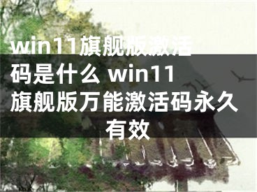 win11旗艦版激活碼是什么 win11旗艦版萬能激活碼永久有效