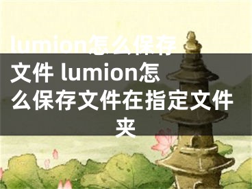 lumion怎么保存文件 lumion怎么保存文件在指定文件夾