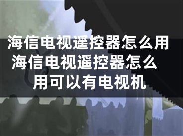 海信電視遙控器怎么用 海信電視遙控器怎么用可以有電視機