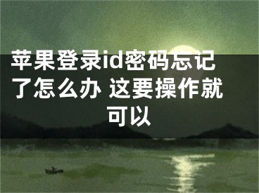 蘋(píng)果登錄id密碼忘記了怎么辦 這要操作就可以