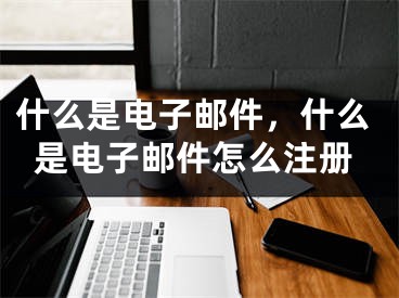 什么是電子郵件，什么是電子郵件怎么注冊(cè)