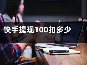 快手提現(xiàn)100扣多少