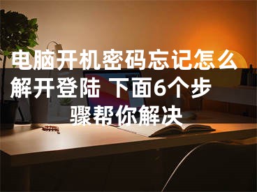 電腦開機密碼忘記怎么解開登陸 下面6個步驟幫你解決