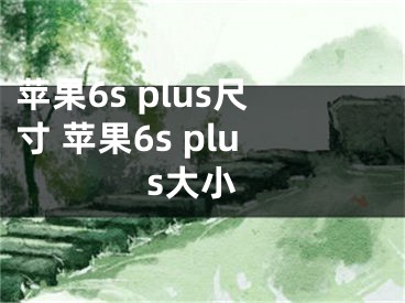 蘋果6s plus尺寸 蘋果6s plus大小