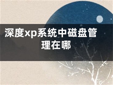 深度xp系統(tǒng)中磁盤管理在哪