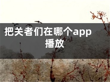 把關(guān)者們在哪個(gè)app播放