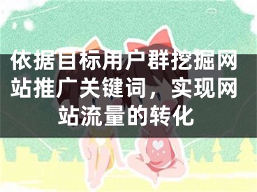 依據目標用戶群挖掘網站推廣關鍵詞，實現網站流量的轉化