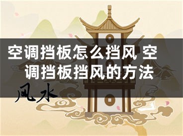 空調(diào)擋板怎么擋風(fēng) 空調(diào)擋板擋風(fēng)的方法