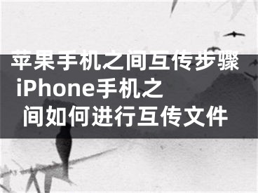 蘋(píng)果手機(jī)之間互傳步驟 iPhone手機(jī)之間如何進(jìn)行互傳文件