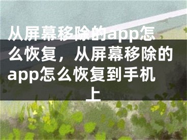 從屏幕移除的app怎么恢復(fù)，從屏幕移除的app怎么恢復(fù)到手機(jī)上