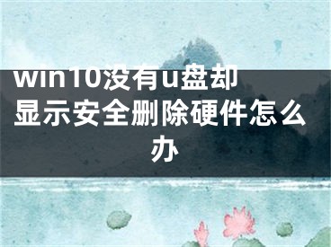 win10沒有u盤卻顯示安全刪除硬件怎么辦