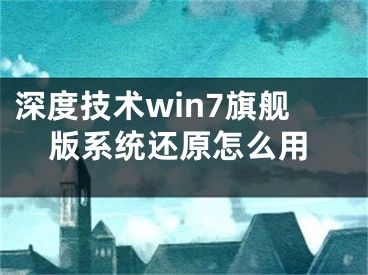 深度技術(shù)win7旗艦版系統(tǒng)還原怎么用