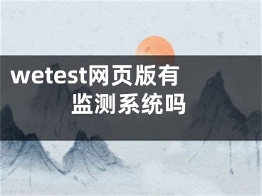 wetest網頁版有監(jiān)測系統(tǒng)嗎