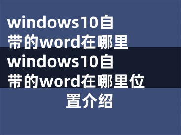 windows10自帶的word在哪里 windows10自帶的word在哪里位置介紹