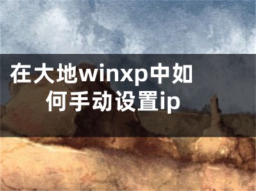 在大地winxp中如何手動(dòng)設(shè)置ip