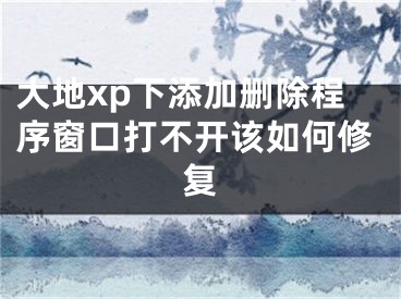 大地xp下添加刪除程序窗口打不開該如何修復(fù)