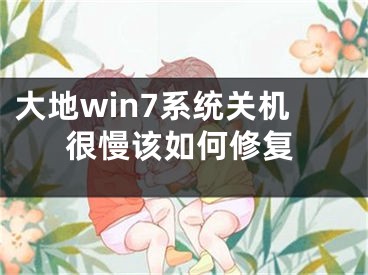 大地win7系統(tǒng)關(guān)機(jī)很慢該如何修復(fù)