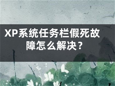 XP系統(tǒng)任務(wù)欄假死故障怎么解決？