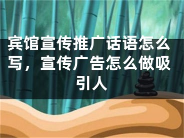 賓館宣傳推廣話語怎么寫，宣傳廣告怎么做吸引人