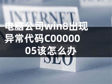 電腦公司win8出現(xiàn)異常代碼C0000005該怎么辦