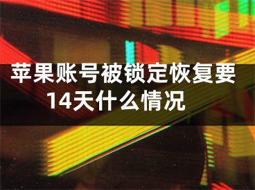 蘋果賬號被鎖定恢復(fù)要14天什么情況