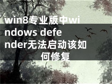 win8專業(yè)版中windows defender無法啟動該如何修復(fù)