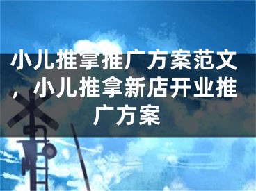 小兒推拿推廣方案范文，小兒推拿新店開業(yè)推廣方案