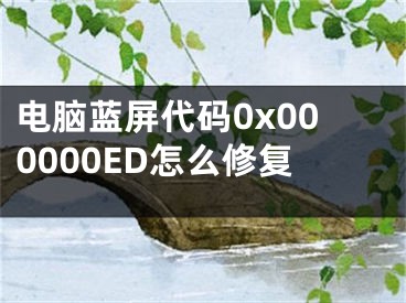 電腦藍屏代碼0x000000ED怎么修復