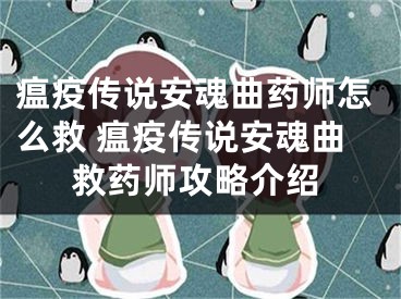 瘟疫傳說安魂曲藥師怎么救 瘟疫傳說安魂曲救藥師攻略介紹