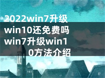 2022win7升級win10還免費嗎 win7升級win10方法介紹