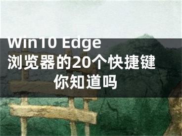 Win10 Edge瀏覽器的20個(gè)快捷鍵 你知道嗎