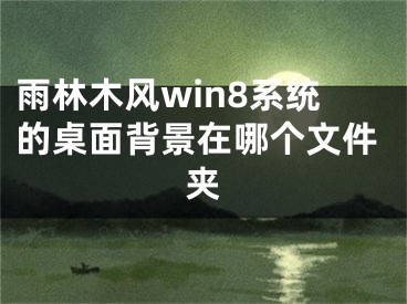 雨林木風win8系統(tǒng)的桌面背景在哪個文件夾