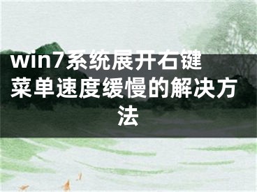 win7系統(tǒng)展開右鍵菜單速度緩慢的解決方法