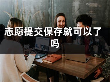 志愿提交保存就可以了嗎