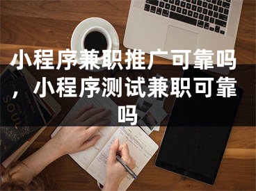 小程序兼職推廣可靠嗎，小程序測試兼職可靠嗎