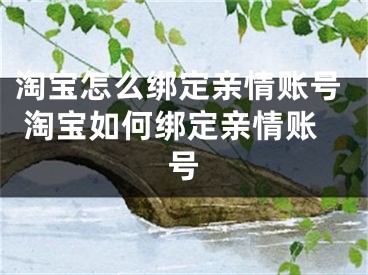 淘寶怎么綁定親情賬號(hào) 淘寶如何綁定親情賬號(hào)