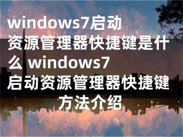 windows7啟動資源管理器快捷鍵是什么 windows7啟動資源管理器快捷鍵方法介紹