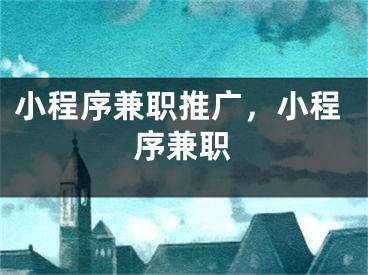 小程序兼職推廣，小程序兼職