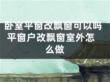 臥室平窗改飄窗可以嗎 平窗戶改飄窗室外怎么做