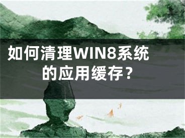 如何清理WIN8系統(tǒng)的應用緩存？